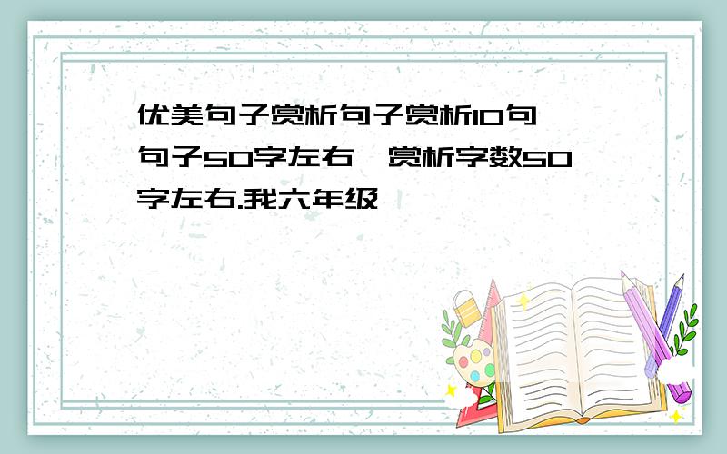 优美句子赏析句子赏析10句,句子50字左右,赏析字数50字左右.我六年级