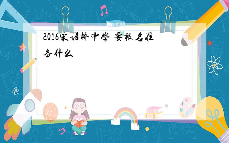 2016宋诏桥中学 要报名准备什么