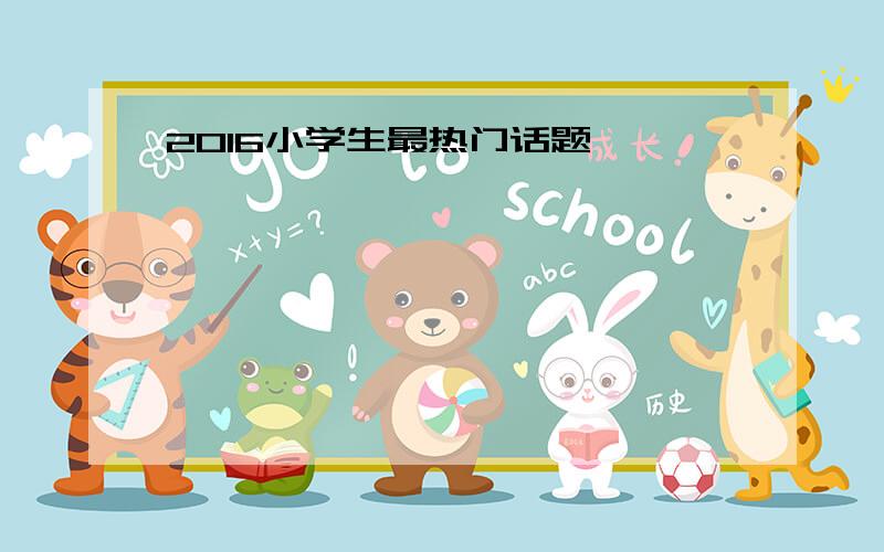 2016小学生最热门话题