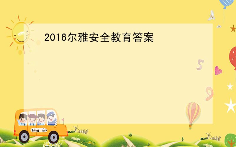 2016尔雅安全教育答案