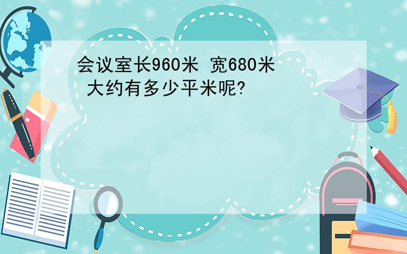 会议室长960米 宽680米 大约有多少平米呢?