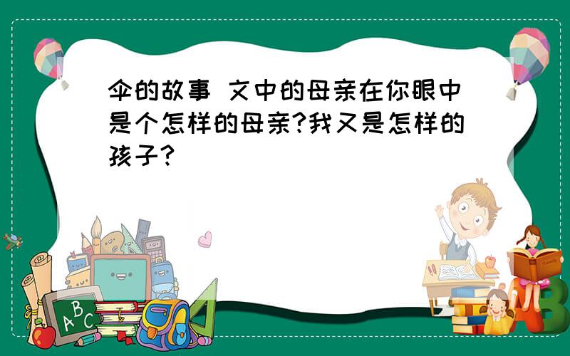 伞的故事 文中的母亲在你眼中是个怎样的母亲?我又是怎样的孩子?