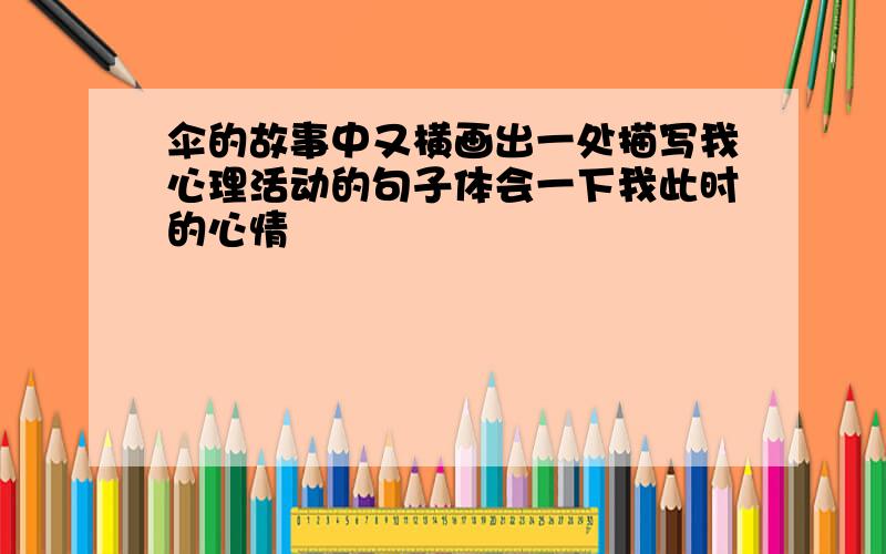 伞的故事中又横画出一处描写我心理活动的句子体会一下我此时的心情