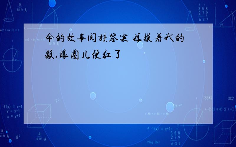 伞的故事阅读答案 娘摸着我的头,眼圈儿便红了