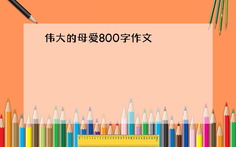 伟大的母爱800字作文