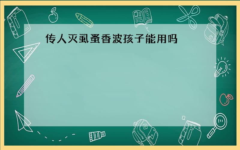 传人灭虱蚤香波孩子能用吗