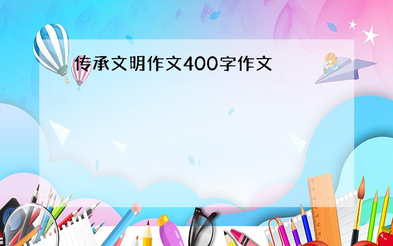 传承文明作文400字作文