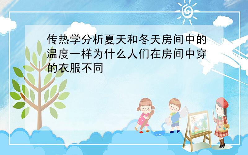 传热学分析夏天和冬天房间中的温度一样为什么人们在房间中穿的衣服不同