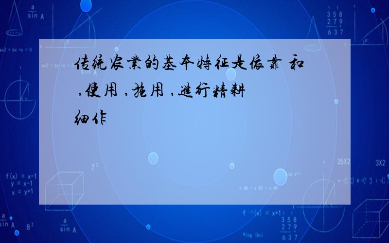 传统农业的基本特征是依靠 和 ,使用 ,施用 ,进行精耕细作