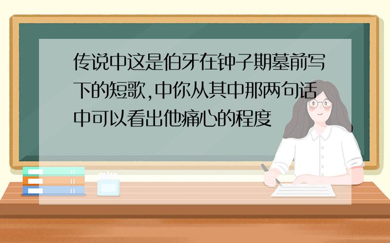 传说中这是伯牙在钟子期墓前写下的短歌,中你从其中那两句话中可以看出他痛心的程度