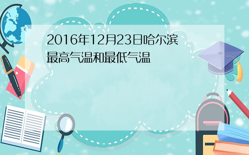 2016年12月23日哈尔滨最高气温和最低气温