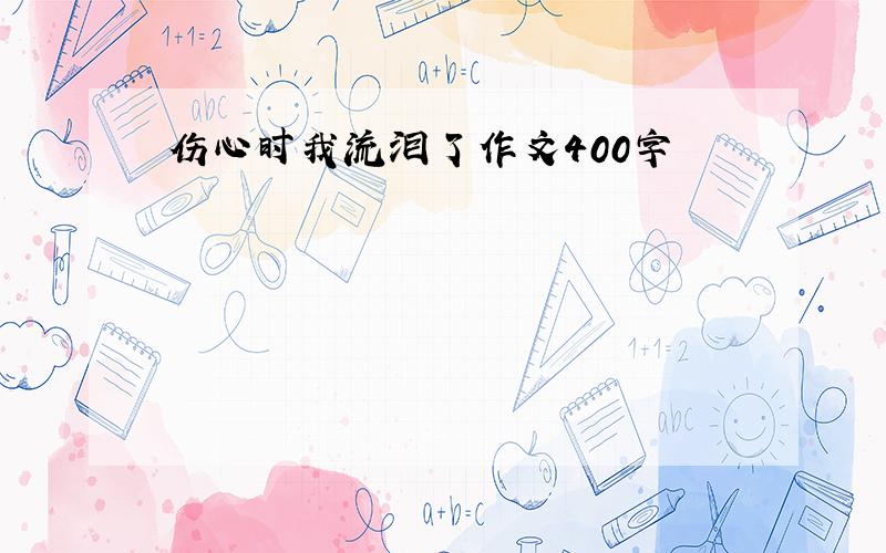 伤心时我流泪了作文400字