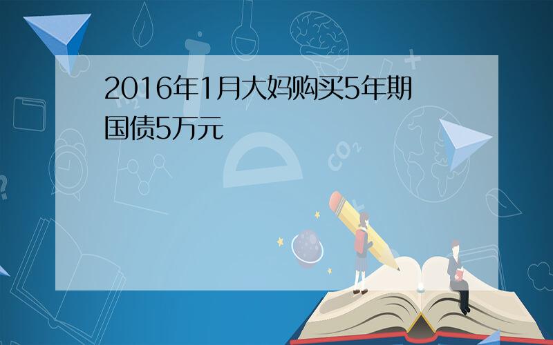 2016年1月大妈购买5年期国债5万元