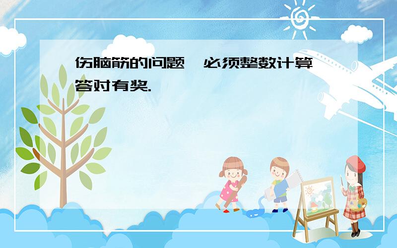 伤脑筋的问题,必须整数计算,答对有奖.