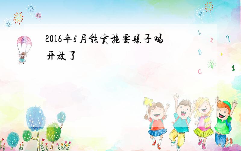 2016年5月能实施要孩子吗开放了