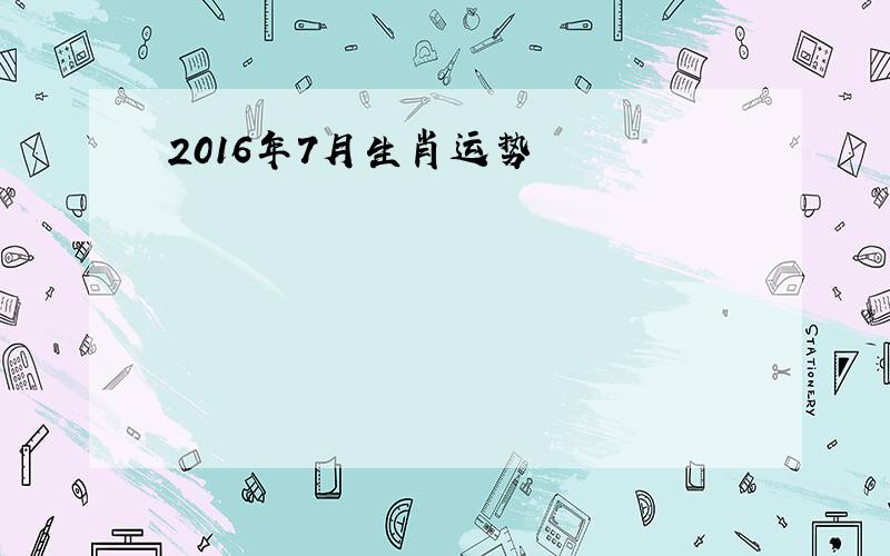 2016年7月生肖运势