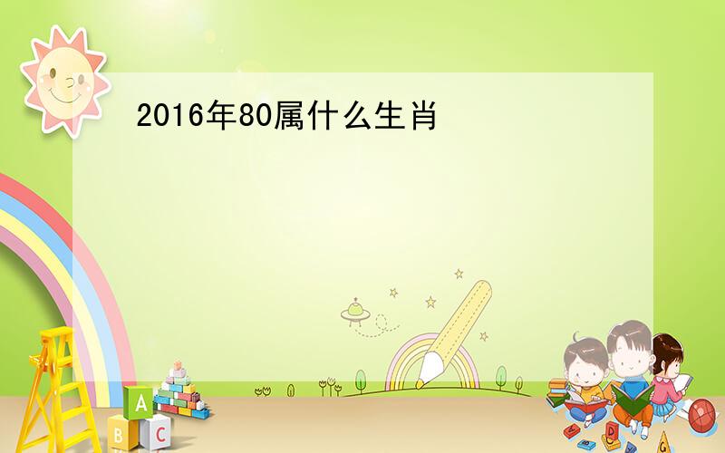 2016年80属什么生肖