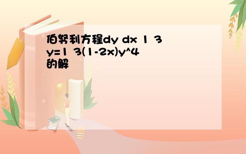 伯努利方程dy dx 1 3y=1 3(1-2x)y^4的解