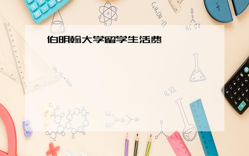 伯明翰大学留学生活费