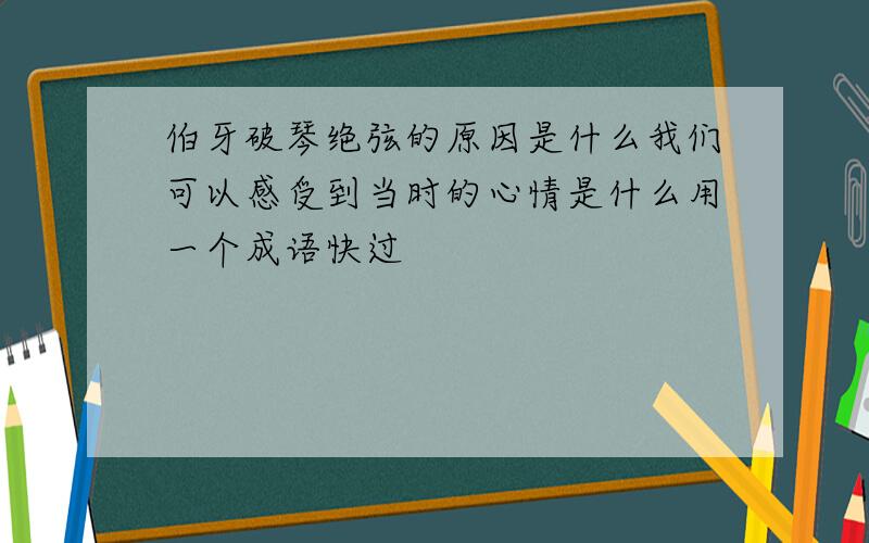 伯牙破琴绝弦的原因是什么我们可以感受到当时的心情是什么用一个成语快过