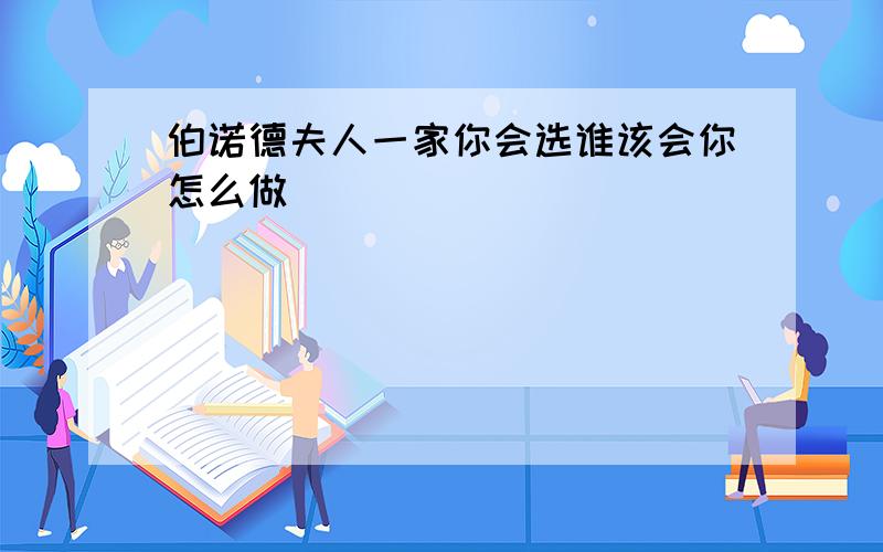 伯诺德夫人一家你会选谁该会你怎么做