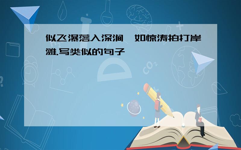 似飞瀑落入深涧,如惊涛拍打岸滩.写类似的句子