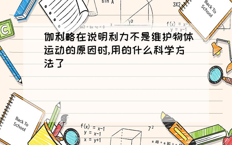 伽利略在说明利力不是维护物体运动的原因时,用的什么科学方法了