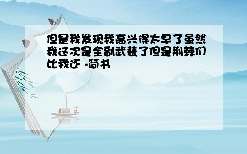 但是我发现我高兴得太早了虽然我这次是全副武装了但是荆棘们比我还 -简书