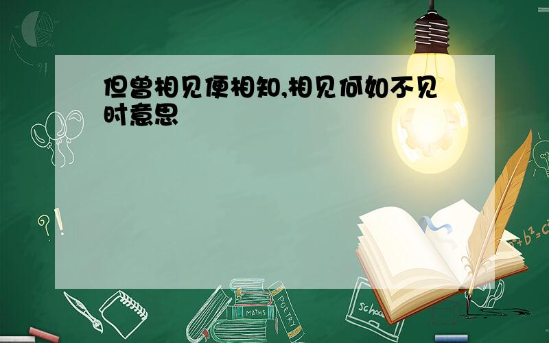 但曾相见便相知,相见何如不见时意思