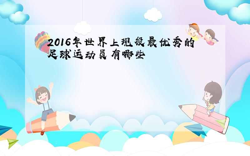 2016年世界上现役最优秀的足球运动员有哪些