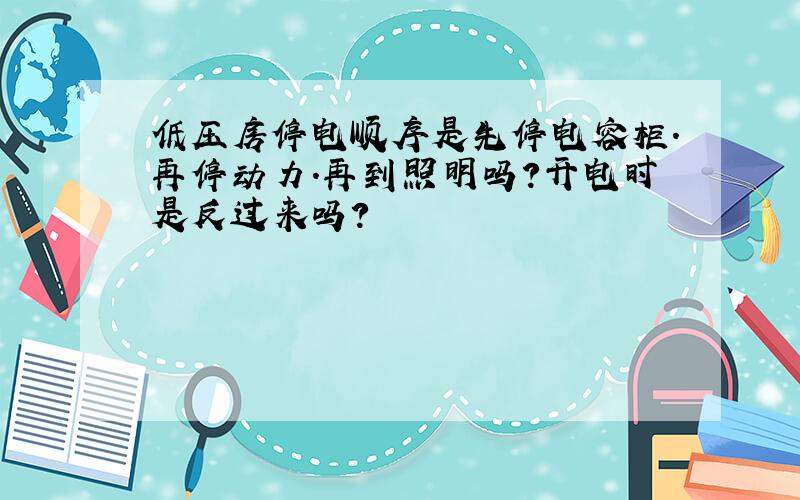 低压房停电顺序是先停电容柜.再停动力.再到照明吗?开电时是反过来吗?