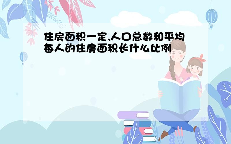 住房面积一定,人口总数和平均每人的住房面积长什么比例