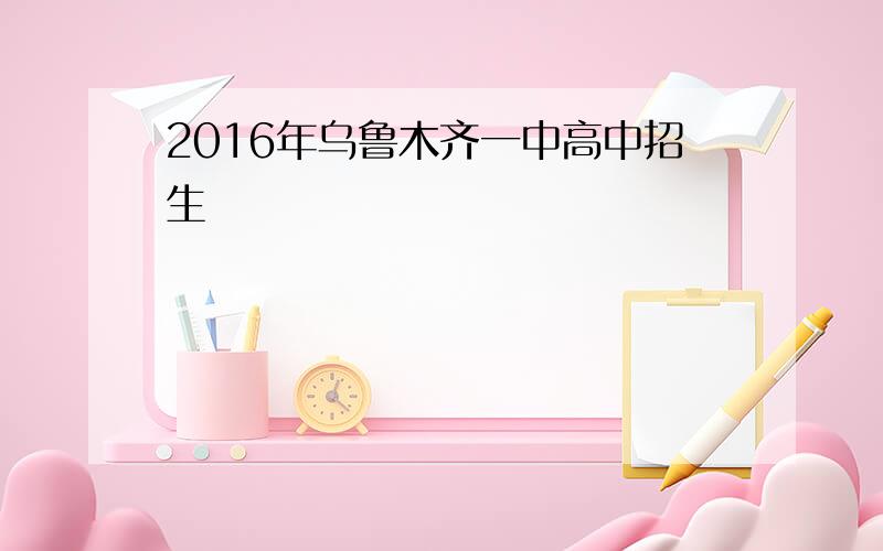 2016年乌鲁木齐一中高中招生