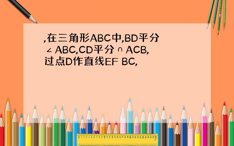 ,在三角形ABC中,BD平分∠ABC,CD平分∩ACB,过点D作直线EF BC,