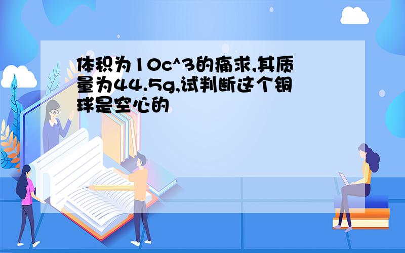 体积为10c^3的痛求,其质量为44.5g,试判断这个铜球是空心的