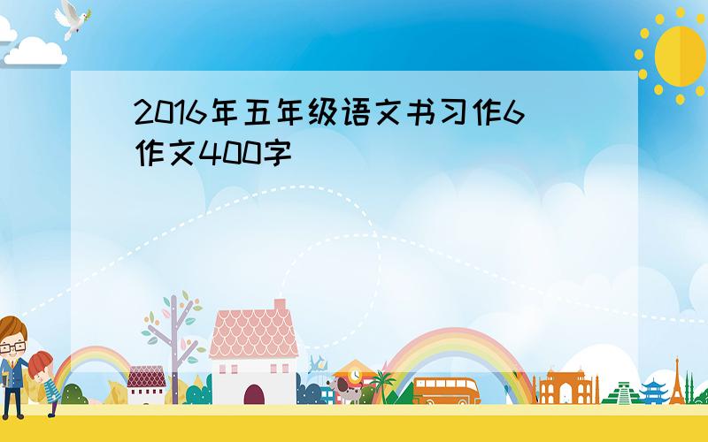 2016年五年级语文书习作6作文400字