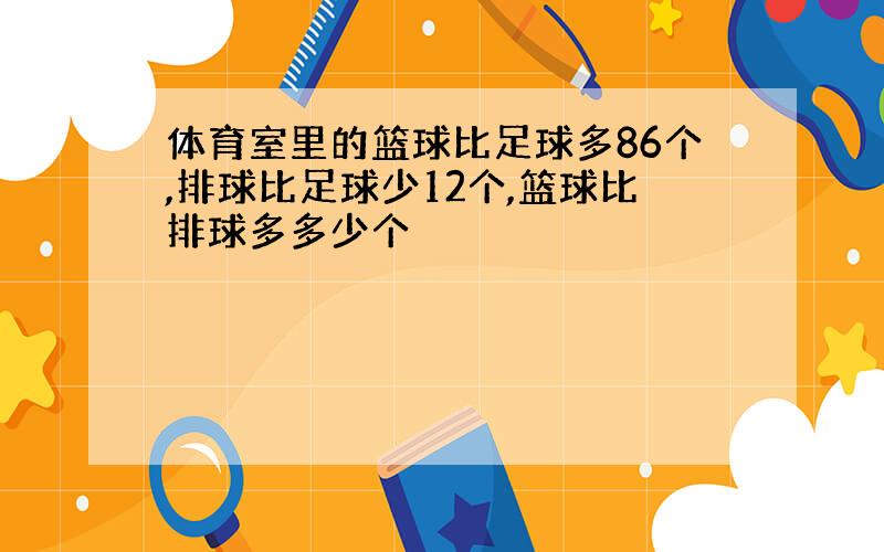 体育室里的篮球比足球多86个,排球比足球少12个,篮球比排球多多少个