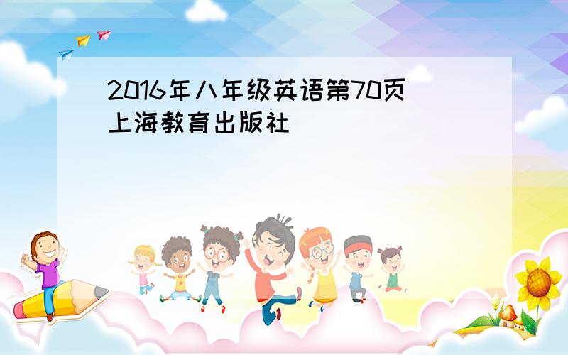 2016年八年级英语第70页上海教育出版社