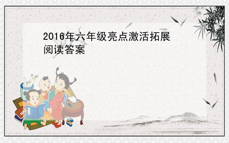 2016年六年级亮点激活拓展阅读答案