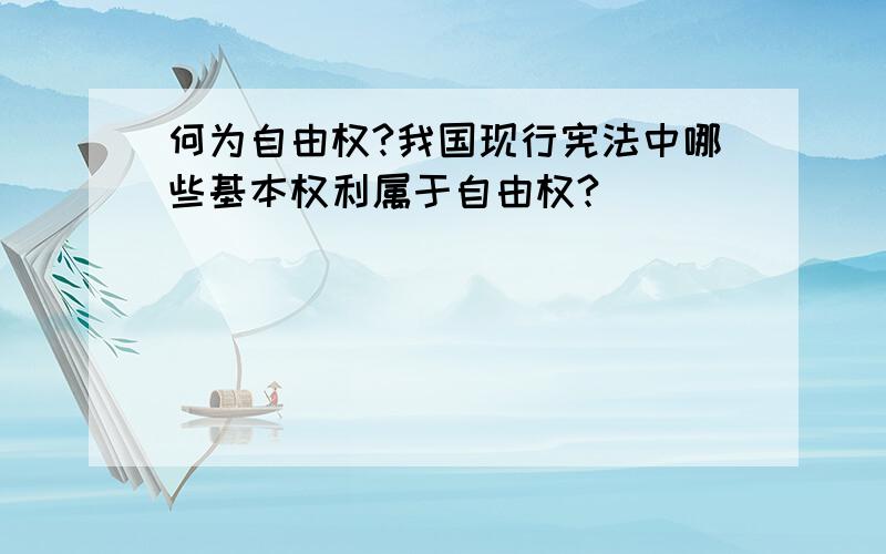 何为自由权?我国现行宪法中哪些基本权利属于自由权?