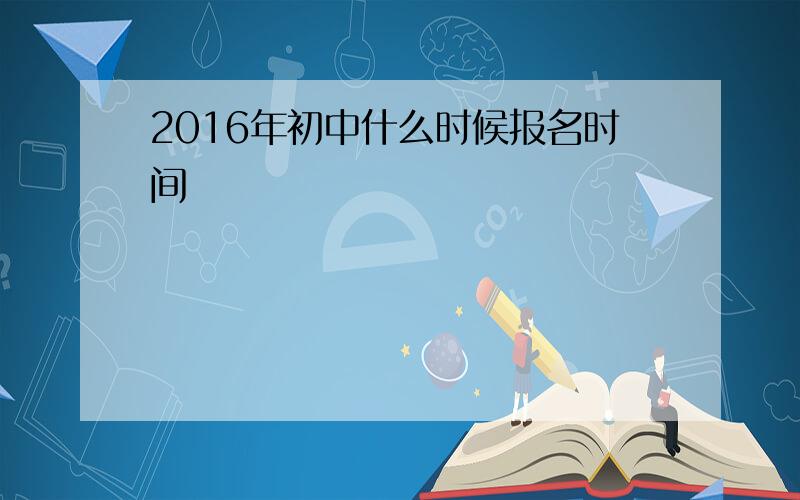 2016年初中什么时候报名时间