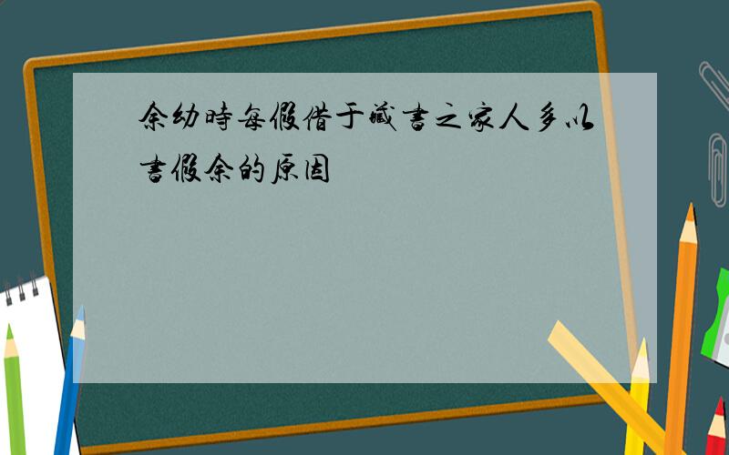 余幼时每假借于藏书之家人多以书假余的原因