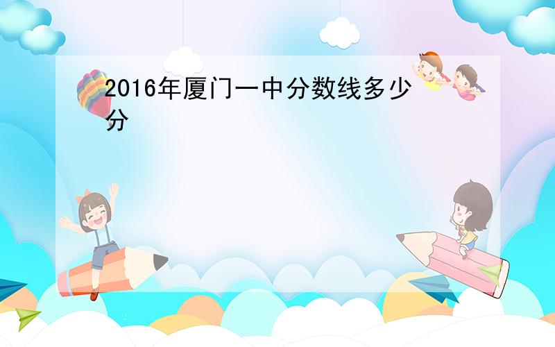 2016年厦门一中分数线多少分