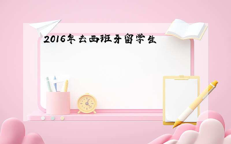 2016年去西班牙留学生