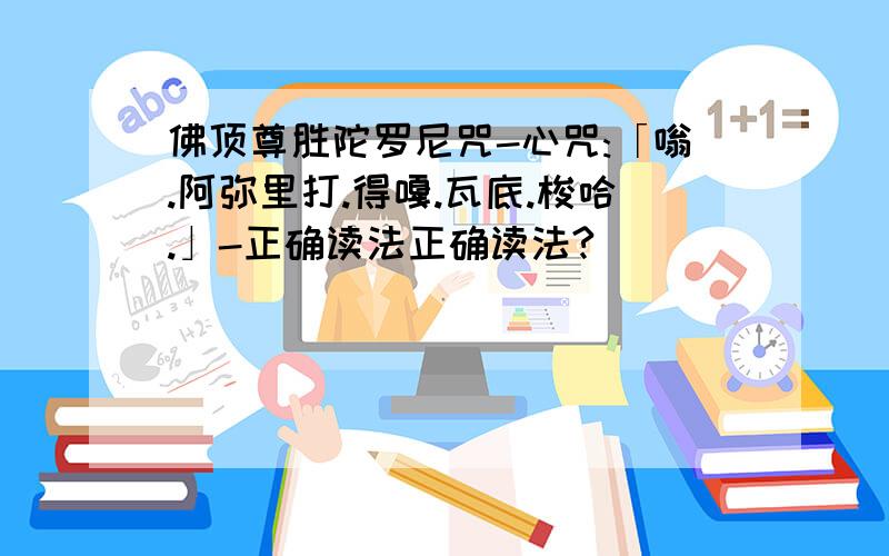 佛顶尊胜陀罗尼咒-心咒:「嗡.阿弥里打.得嘎.瓦底.梭哈.」-正确读法正确读法?