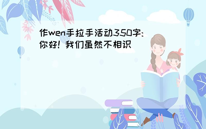 作wen手拉手活动350字:你好! 我们虽然不相识