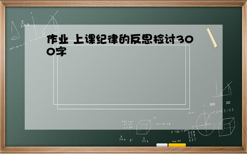 作业 上课纪律的反思检讨300字