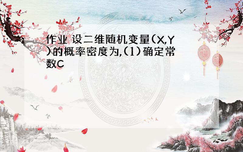 作业 设二维随机变量(X,Y)的概率密度为,(1)确定常数C