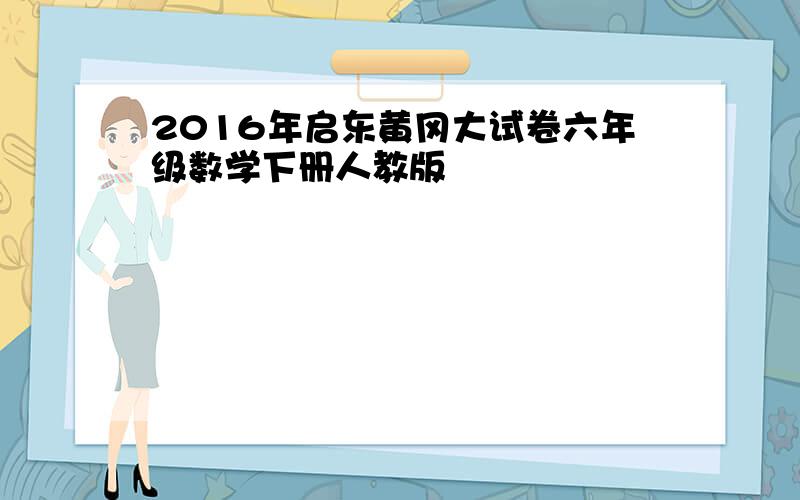 2016年启东黄冈大试卷六年级数学下册人教版