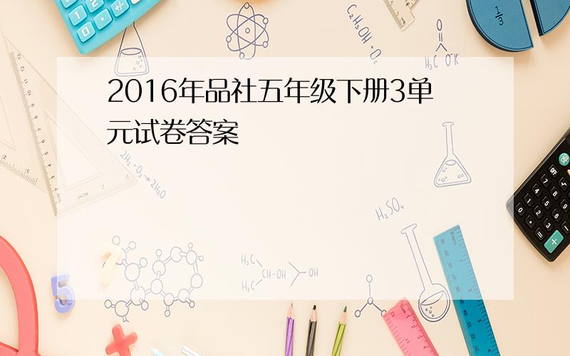 2016年品社五年级下册3单元试卷答案